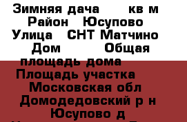 Зимняя дача, 180 кв.м › Район ­ Юсупово › Улица ­ СНТ Матчино › Дом ­ 246 › Общая площадь дома ­ 180 › Площадь участка ­ 8 - Московская обл., Домодедовский р-н, Юсупово д. Недвижимость » Дома, коттеджи, дачи продажа   